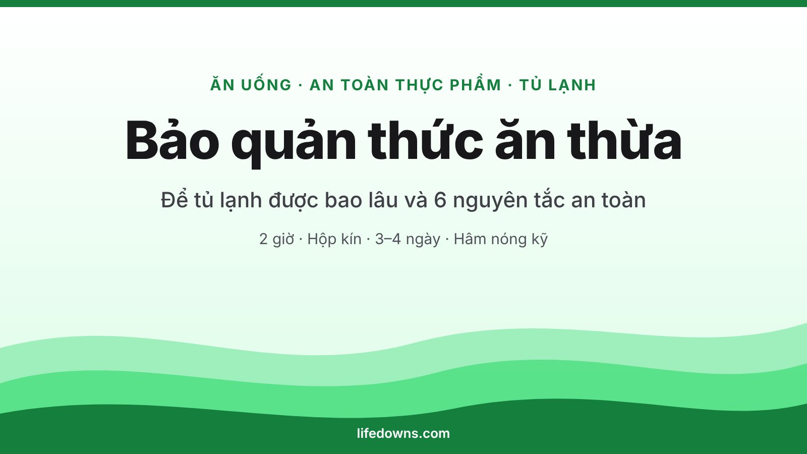 Bảo Quản Thức Ăn Thừa: Để Tủ Lạnh Được Bao Lâu Và 6 Nguyên Tắc An Toàn