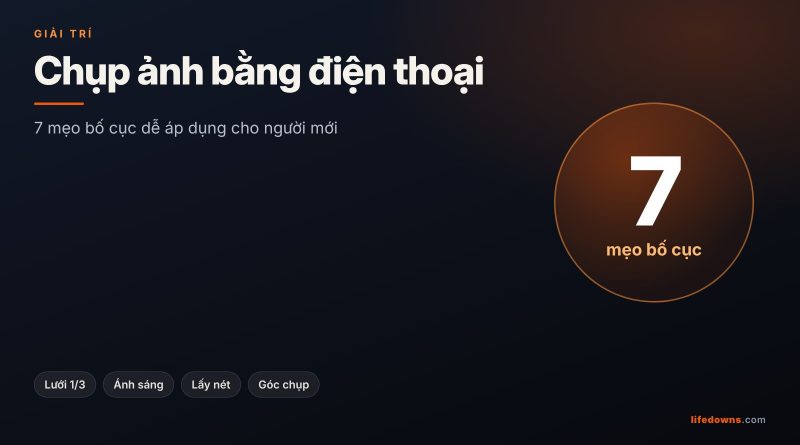 Chụp Ảnh Bằng Điện Thoại: 7 Mẹo Bố Cục Dễ Áp Dụng Cho Người Mới
