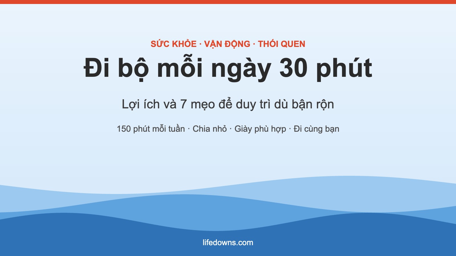 Đi Bộ Mỗi Ngày 30 Phút: Lợi Ích Và 7 Mẹo Đơn Giản Để Duy Trì Thói Quen Dù Bận Rộn