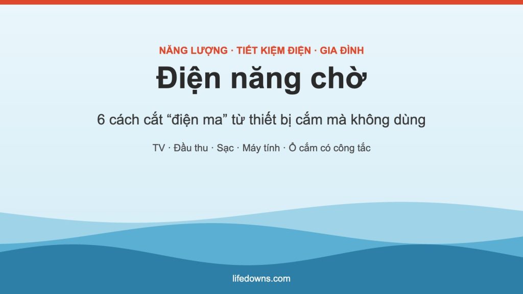 Điện năng chờ – 6 cách đơn giản cắt điện ma trong nhà