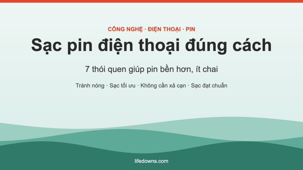Sạc pin điện thoại đúng cách – 7 thói quen giúp pin bền hơn