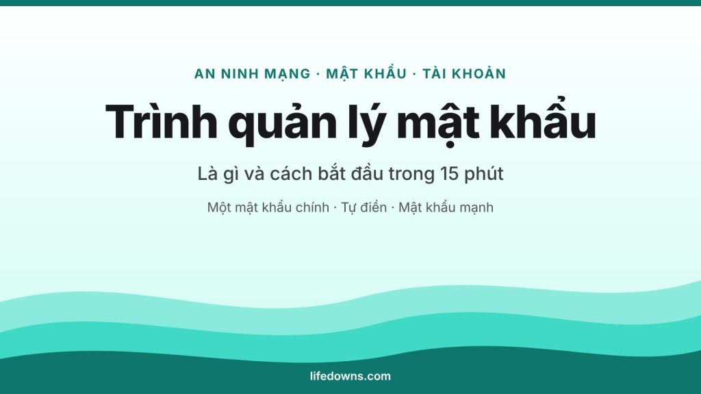 Trình quản lý mật khẩu – là gì và cách bắt đầu trong 15 phút