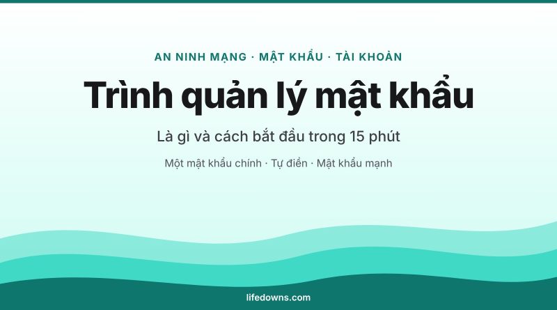 Trình quản lý mật khẩu – là gì và cách bắt đầu trong 15 phút
